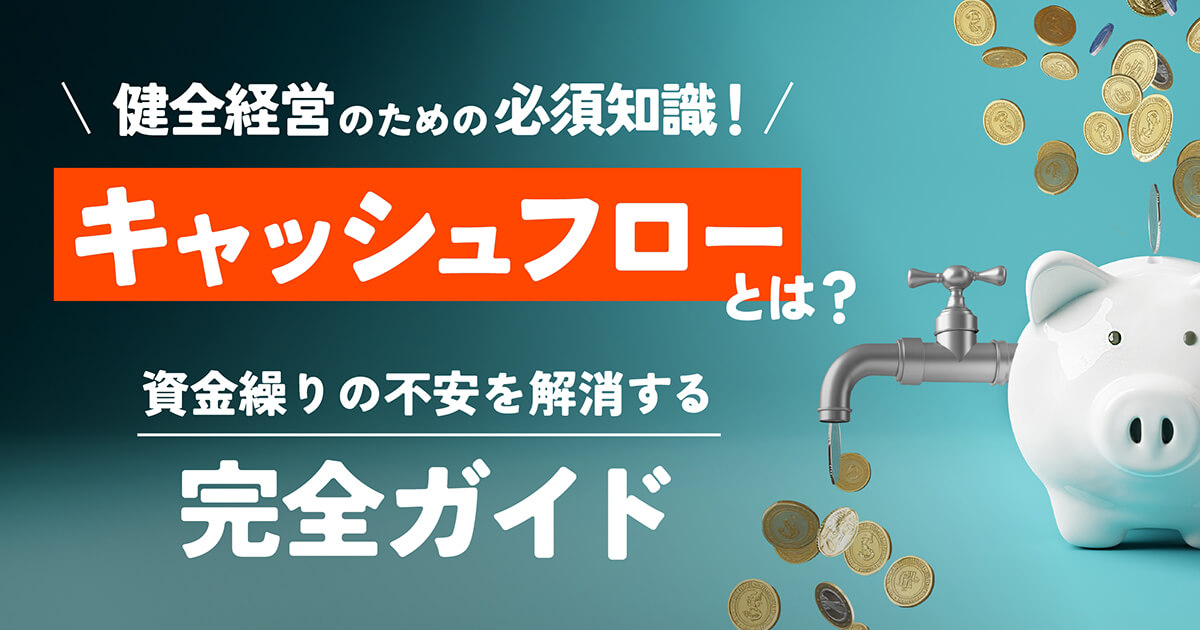 キャッシュフローとは？経営者なりたての方でもわかる意味と3つの種類、改善方法まで徹底解説