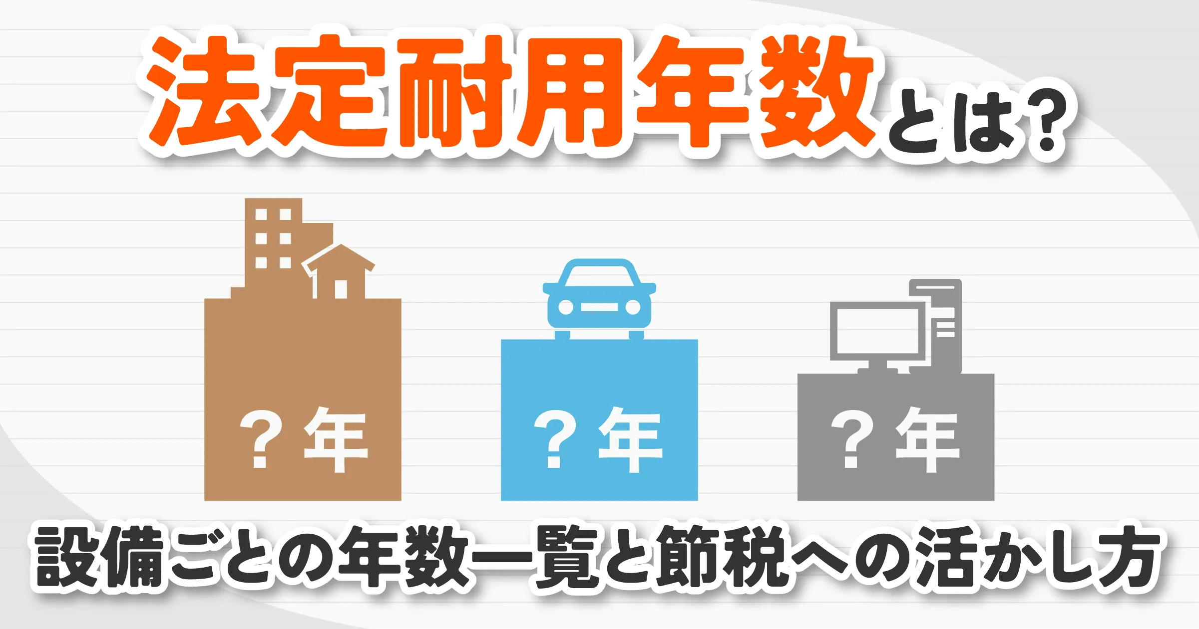 法定耐用年数とは？設備ごとの年数一覧と節税への活かし方