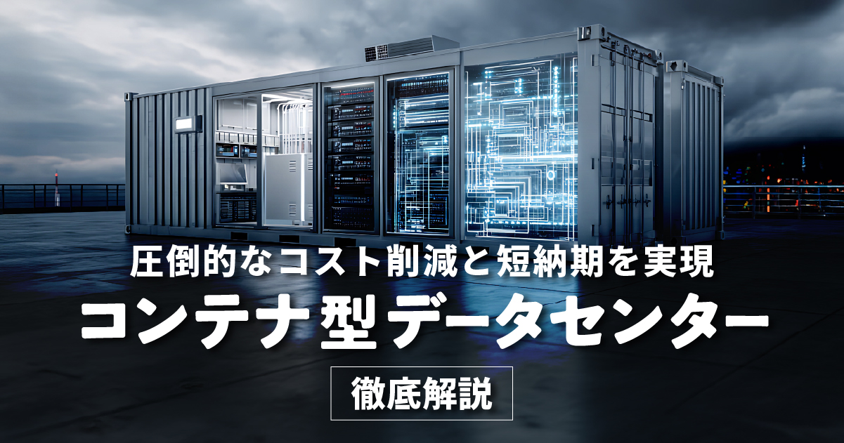 コストと納期を劇的に改善!コンテナ型データセンターが持つ本当のメリットを解説